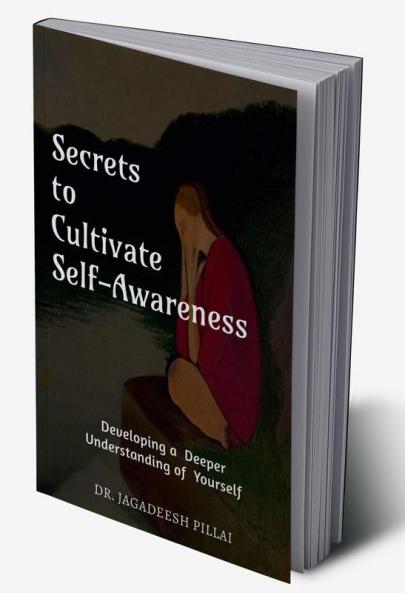 Secrets to Cultivate Self-Awareness : Developing a Deeper Understanding of Yourself