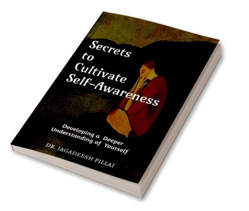 Secrets to Cultivate Self-Awareness : Developing a Deeper Understanding of Yourself