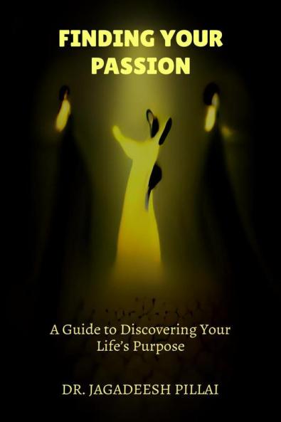 Finding Your Passion : A Guide to Discovering Your Life’s Purpose