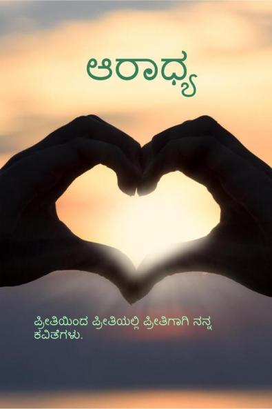 Aaradhya / ಆರಾಧ್ಯ : (ಪ್ರೀತಿ ಇಂದ ಪ್ರೀತಿಯಲ್ಲಿ ಪ್ರೀತಿಗಾಗಿ ನನ್ನ ಕವಿತೆಗಳು)