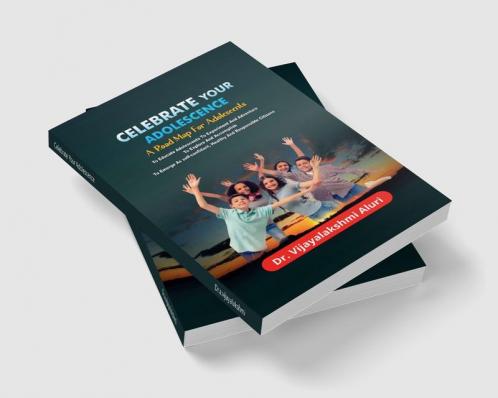 Celebrate Your Adolescence : A road map for Adolescents For Educating Them To Experiment &amp; Adventure To Explore &amp; Accomplish and To Emerge As Self-confident Healthy &amp; Responsible Cit...