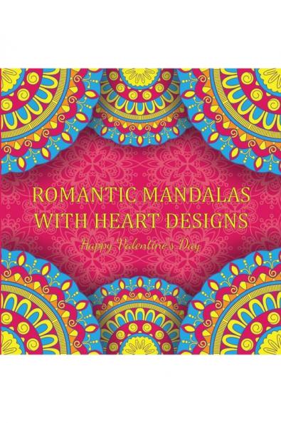 Romantic Mandalas with Heart Designs : A Valentine's Day Coloring Book Containing Romantic Mandalas Love Trees Swirl Designs and Flowery Hearts