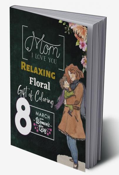 Mom I Love You : Relaxing Floral Gift of Coloring for Mother Birthday Mothers Day Women's Day Gift Pages 50 Jumbo Size