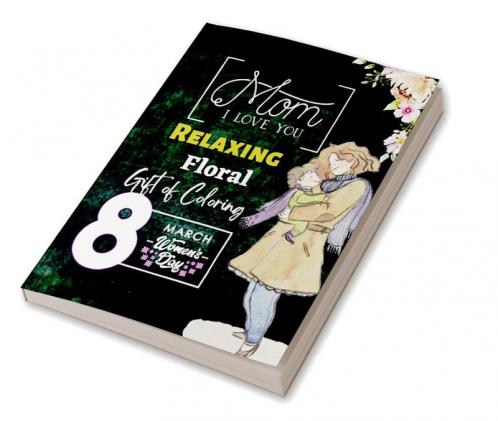 Mom I Love You : Relaxing Floral Gift of Coloring for Mother Birthday Mothers Day Women's Day Gift Pages 50 Jumbo Size