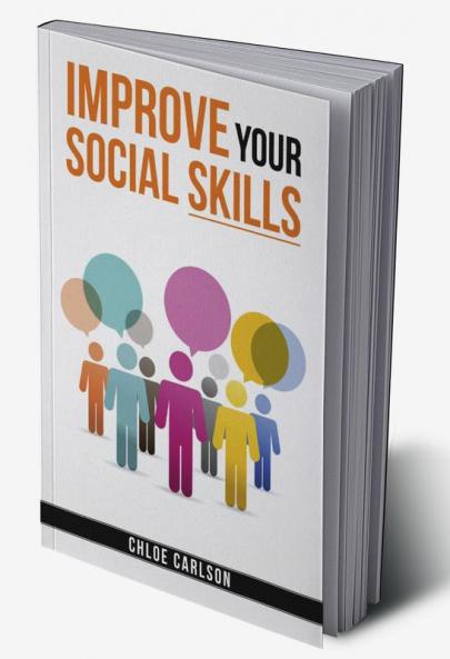 IMPROVE YOUR SOCIAL SKILLS-Chloe Carlson : Learn Proven Techniques for Improving Communication and Navigating Social Situations with Ease (2023 Guide for Beginners)