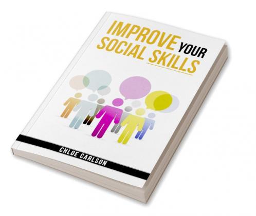 IMPROVE YOUR SOCIAL SKILLS-Chloe Carlson : Learn Proven Techniques for Improving Communication and Navigating Social Situations with Ease (2023 Guide for Beginners)
