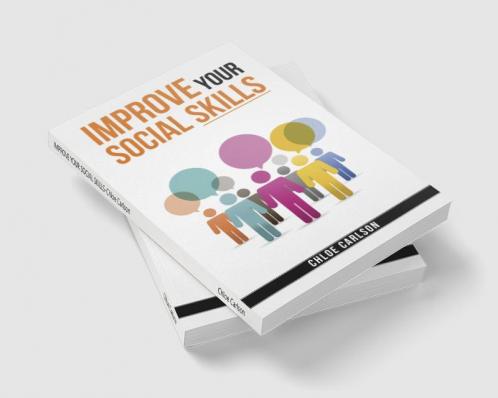 IMPROVE YOUR SOCIAL SKILLS-Chloe Carlson : Learn Proven Techniques for Improving Communication and Navigating Social Situations with Ease (2023 Guide for Beginners)