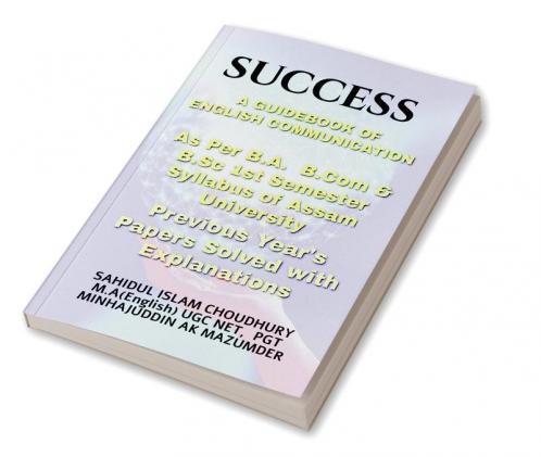 SUCCESS A GUIDE BOOK OF ENGLISH COMMUNICATION : ENGLISH COMMUNICATION FOR B.A B.SC & B.COM FIRST SEMESTER ASSAM UNIVERSITY