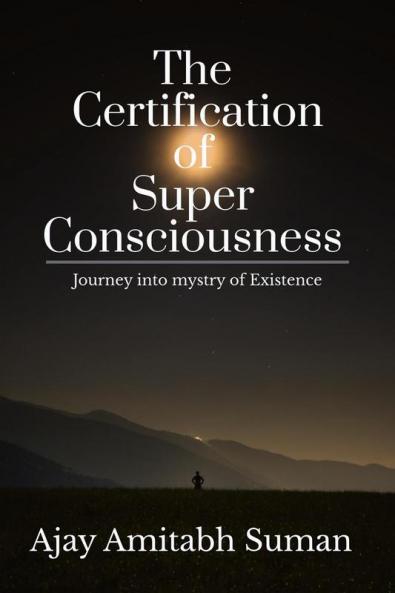 The Certification of Super Consciousness : Journey into mystery of Existence
