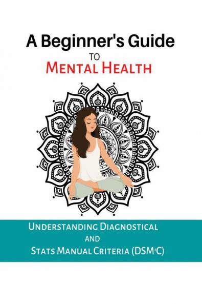 The A Beginner's Guide To Mental Health : Understanding Dignostical And Stats Manual Criteria