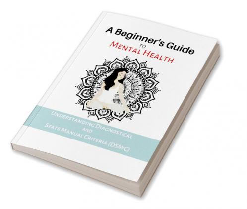 The A Beginner's Guide To Mental Health : Understanding Dignostical And Stats Manual Criteria