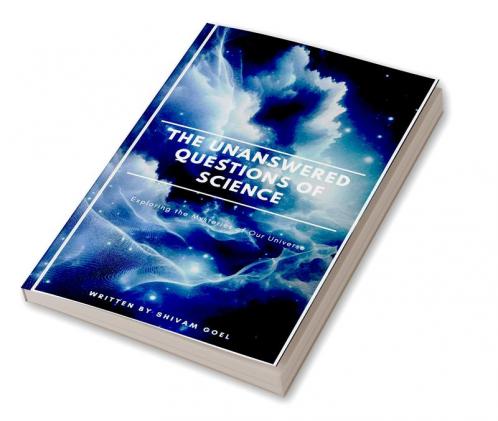 The Unanswered Questions of Science: Exploring the Mysteries of Our Universe