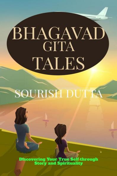 Bhagavad Gita Tales : Discovering Your True Self through Story and Spirituality
