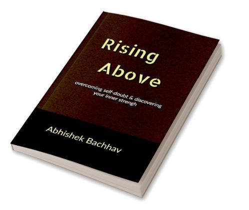 Rising Above : Overcoming Self-Doubt and Discovering Your Inner Strength