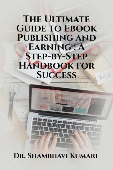 The Ultimate Guide to Ebook Publishing and Earning: A Step-by-Step Handbook for Success