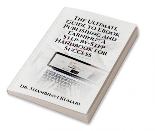 The Ultimate Guide to Ebook Publishing and Earning: A Step-by-Step Handbook for Success