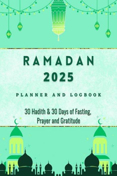 Ramadan 2023 Logbook and Planner: 30 Hadith & 30 Days of Fasting Prayer and Gratitude Seek The Blessings of Ramadan With A Perfect Planner and Logbook