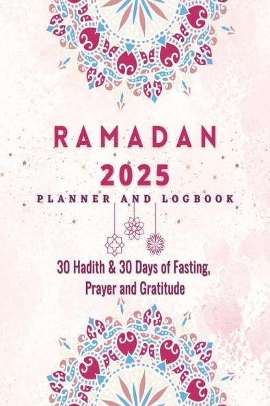 Ramadan Planner 2023: 30 Hadith & 30 Days of Fasting Prayer and Gratitude Seek The Blessings of Ramadan With A Perfect Planner and Logbook
