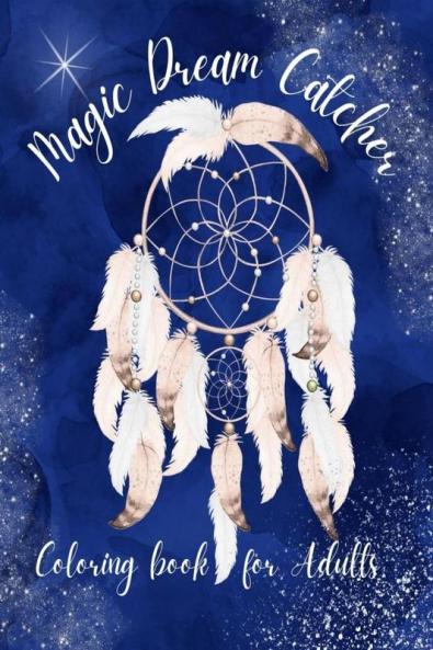 Magic Dream Catcher Coloring Book for Adults : 50 Awesome Dream Catchers with Feather Designs for Happiness Stress Relieving &amp; Meditation