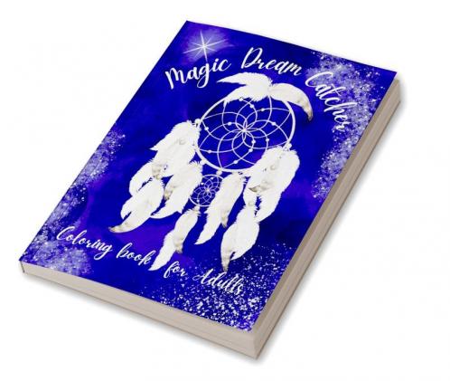 Magic Dream Catcher Coloring Book for Adults : 50 Awesome Dream Catchers with Feather Designs for Happiness Stress Relieving &amp; Meditation