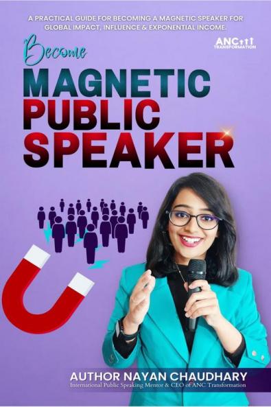 Public Speaking: Become Magnetic Public Speaker: Public Speaking Practical Guide For Becoming A Magnetic Speaker For Global Impact Influence & Exponential Income.