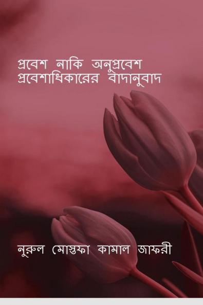 Probesh Naki Onuprobesh: Probeshadhikarer Badanubaad / প্রবেশ নাকি অনুপ্রবেশঃ প্রবেশাধিকারের বাদানুবাদ