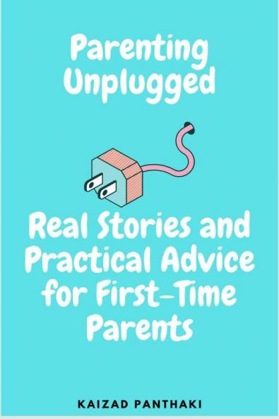 Parenting Unplugged : Real Stories and Practical Advice for First-Time Parents