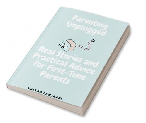 Parenting Unplugged : Real Stories and Practical Advice for First-Time Parents