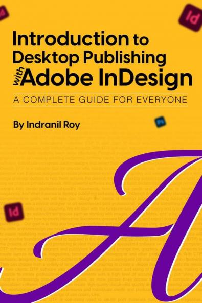 Introduction to Desktop Publishing with Adobe InDesign : Introduction to Desktop Publishing with Adobe InDesign A Complete Guide for Everyone.