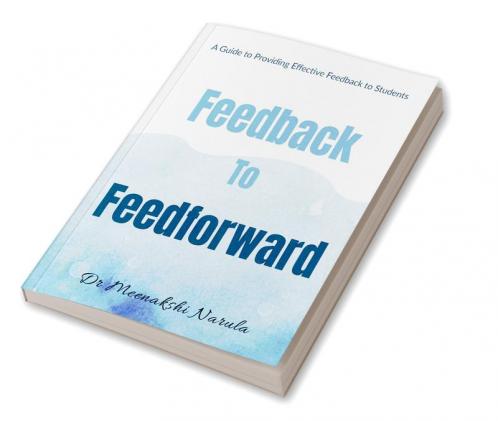 Feedback to Feedforward : A Guide to Providing Effective Feedback to Students