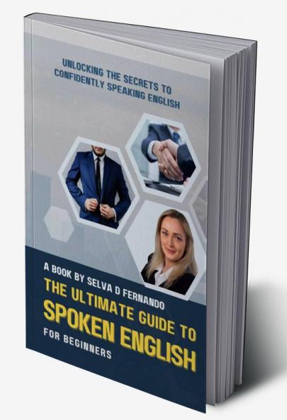 The Ultimate Guide to Spoken English for Beginners : Unlocking the Secrets to Confidently Speaking English