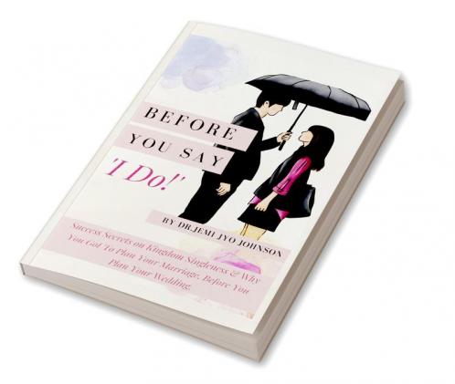 Before You Say 'I Do!' : Success Secrets on Kingdom Singleness &amp; Why You Got To Plan Your Marriage Before You Plan Your Wedding...