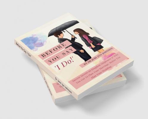 Before You Say 'I Do!' : Success Secrets on Kingdom Singleness &amp; Why You Got To Plan Your Marriage Before You Plan Your Wedding...