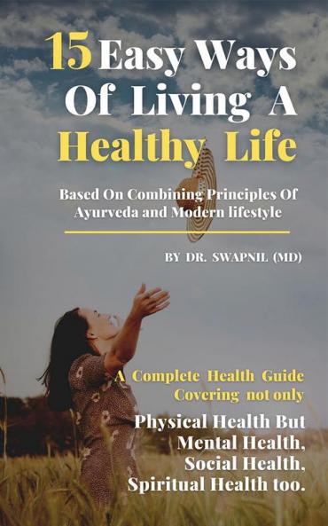 15 Easy ways of Living Healthy Life. : Based on combining Principles of Ayurveda and Modern lifestyle.