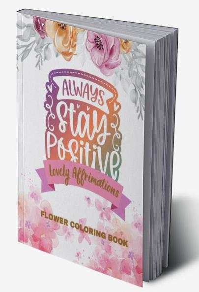 Lovely Affirmations and Flowers Coloring Book : Color Inspirational Adult and Teen Coloring Book Mindfulness Positivity and Inspiration to Boost Self-love with Hand-drawn Botanicals