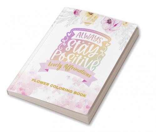 Lovely Affirmations and Flowers Coloring Book : Color Inspirational Adult and Teen Coloring Book Mindfulness Positivity and Inspiration to Boost Self-love with Hand-drawn Botanicals