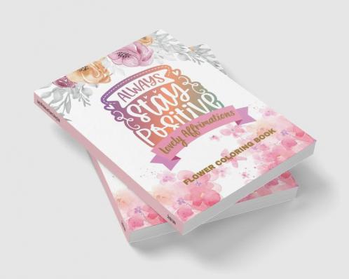 Lovely Affirmations and Flowers Coloring Book : Color Inspirational Adult and Teen Coloring Book Mindfulness Positivity and Inspiration to Boost Self-love with Hand-drawn Botanicals
