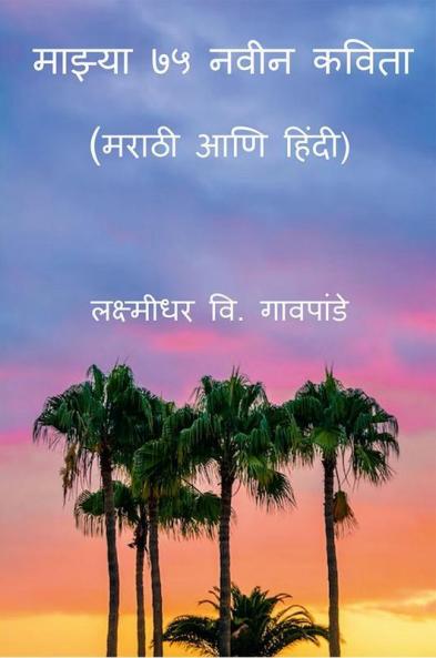 Mazya 75 Naveen Kavita / माझ्या ७५ नवीन कविता : मराठी आणि हिंदी