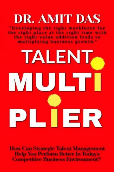 TALENT MULTIPLIER : How Can Strategic Talent Management Help You Perform Better In Today's Competitive Business Environment?