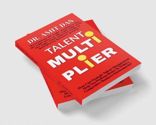 TALENT MULTIPLIER : How Can Strategic Talent Management Help You Perform Better In Today's Competitive Business Environment?