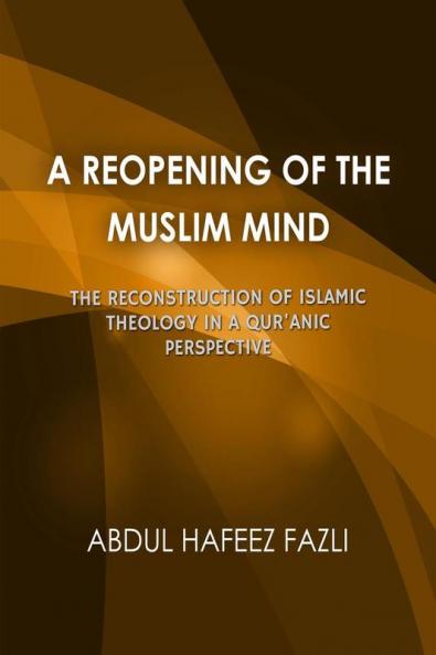 A Reopening of the Muslim Mind: The Reconstruction of Islamic Theology in a Qur'anic Perspective