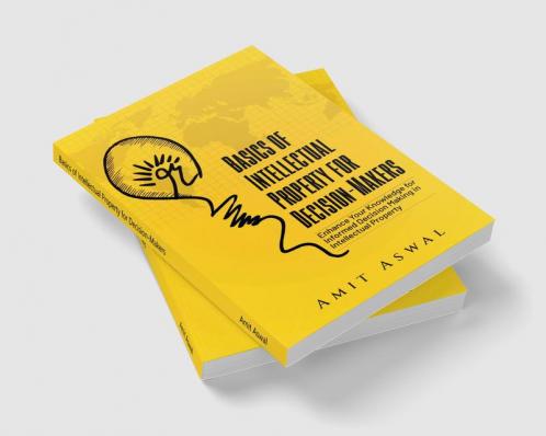 Basics of Intellectual Property for Decision-Makers : Enhance Your Knowledge for Informed Decision Making in Intellectual Property