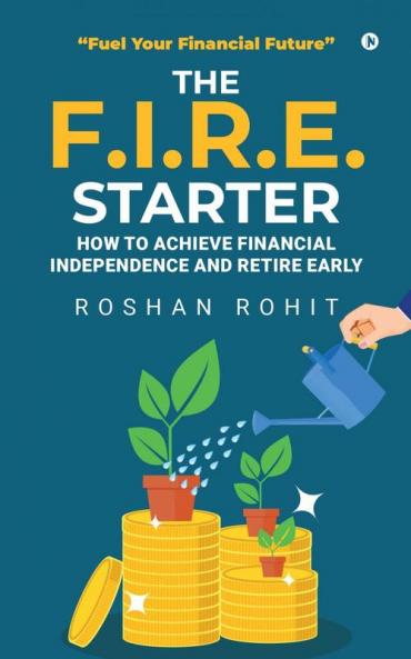 The F.I.R.E. Starter: How to Achieve Financial Independence and Retire Early: “Fuel Your Financial Future”