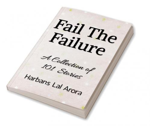 Fail The Failure: A Collection of 101 Stories
