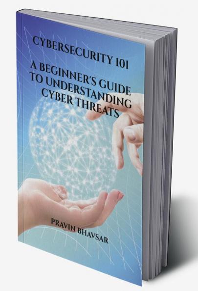 Cybersecurity 101: A Beginner'S Guide To Understanding Cyber Threats : Protecting Your Digital Assets