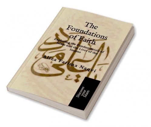 THE FOUNDATIONS OF FAITH: Exploring the Fundamentals of Islam and the Lives of the Imams