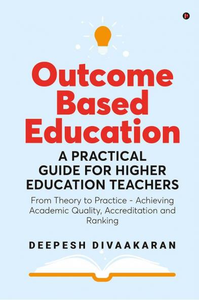 Outcome Based Education: A Practical Guide for Higher Education Teachers : From Theory to Practice - Achieving Academic Quality Accreditation and Ranking