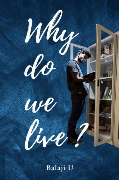 Why do we live? : Questioning Life's Purpose: A Personal Exploration of Meaning and Fulfillment