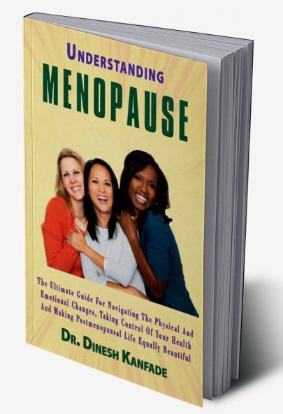 UNDERSTANDING MENOPAUSE : The ultimate guide for navigating the physical and emotional changes taking control of your health and making postmenopausal life equally beautiful.