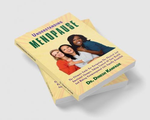 UNDERSTANDING MENOPAUSE : The ultimate guide for navigating the physical and emotional changes taking control of your health and making postmenopausal life equally beautiful.